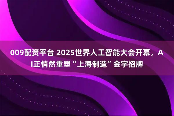 009配资平台 2025世界人工智能大会开幕，AI正悄然重塑“上海制造”金字招牌