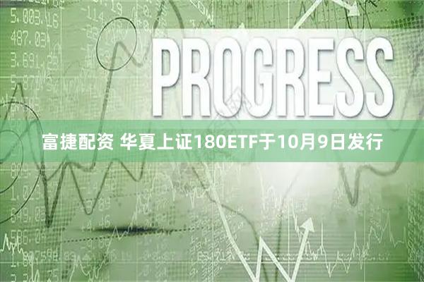 富捷配资 华夏上证180ETF于10月9日发行