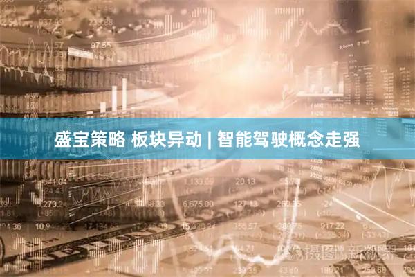 盛宝策略 板块异动 | 智能驾驶概念走强