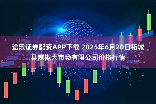 途乐证券配资APP下载 2025年6月20日柘城县辣椒大市场有限公司价格行情