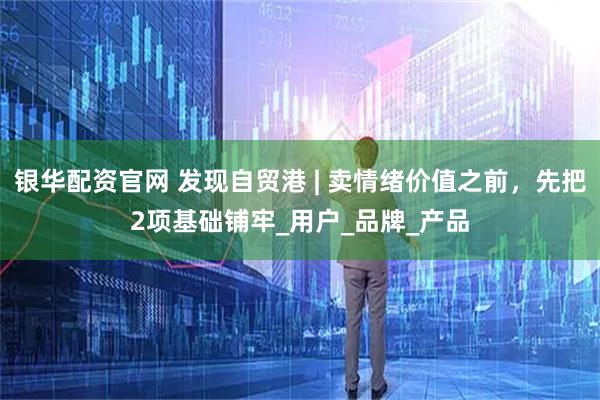 银华配资官网 发现自贸港 | 卖情绪价值之前，先把2项基础铺牢_用户_品牌_产品