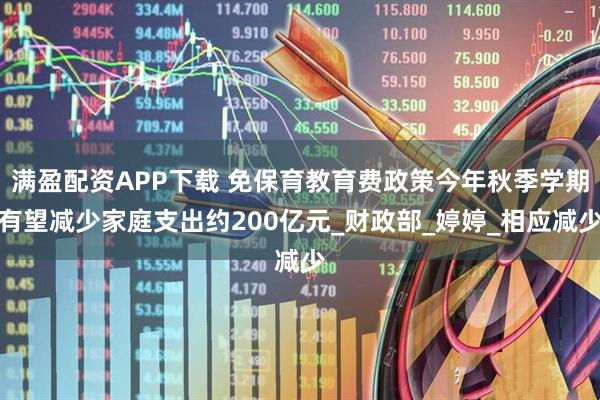 满盈配资APP下载 免保育教育费政策今年秋季学期有望减少家庭支出约200亿元_财政部_婷婷_相应减少