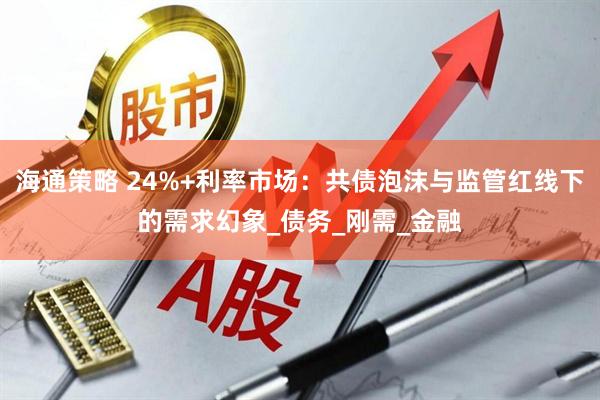 海通策略 24%+利率市场：共债泡沫与监管红线下的需求幻象_债务_刚需_金融