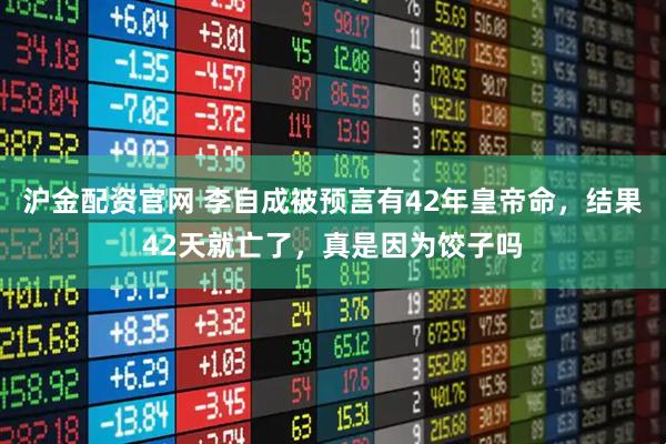 沪金配资官网 李自成被预言有42年皇帝命，结果42天就亡了，真是因为饺子吗